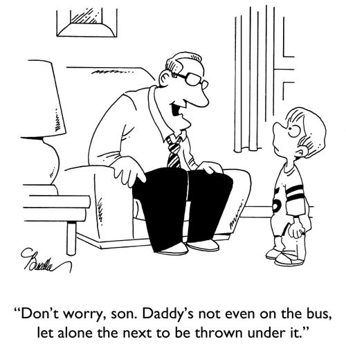 "Don't worry, son. Daddy's not even on the bus, let alone the next to be thrown under it."