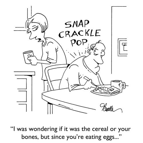 "I was wondering if it was the cereal or your bones, but since you're eating eggs..."