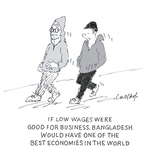 "If low wages were good for business, Bangladesh would have one of the best economies in the world."