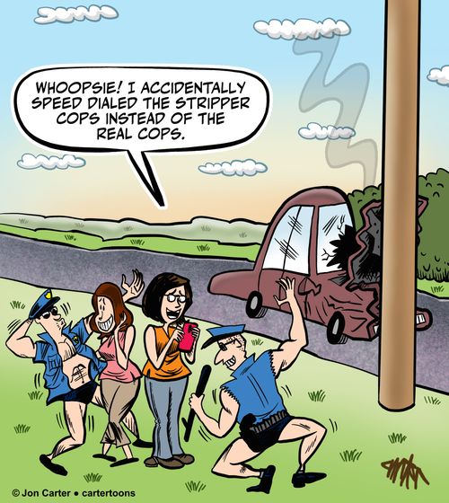 "Whoopsie! I accidentally speed dialed the stripper cops instead of the real cops."