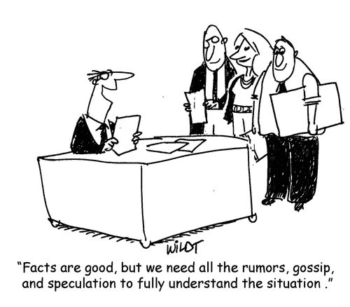 "Facts are good, but we need all the rumors, gossip, and speculation to fully understand the situation."