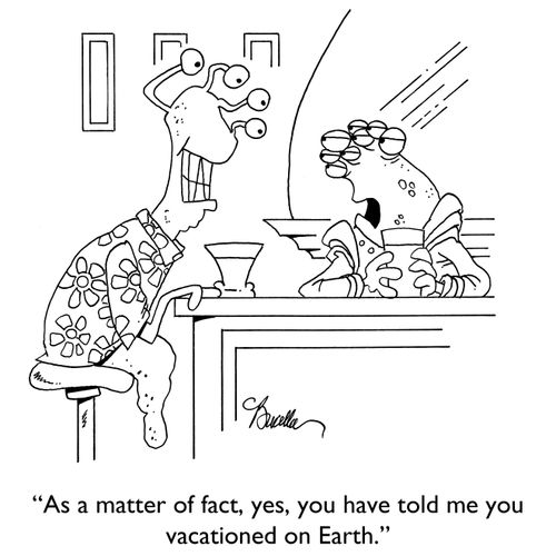 "AS a matter of fact, yes, you have told me you vacationed on Earth."