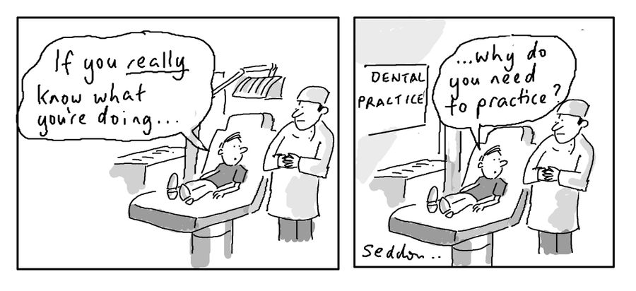 "If you really know what your doing...why do you need to practice?"