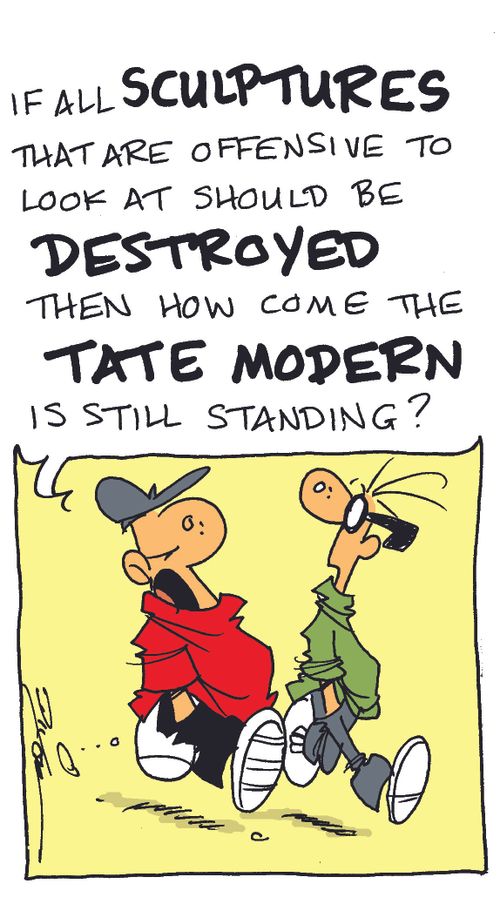 "If all sculptures that are offensive to look at should be destroyed then how come the Tate Modern is still standing?"