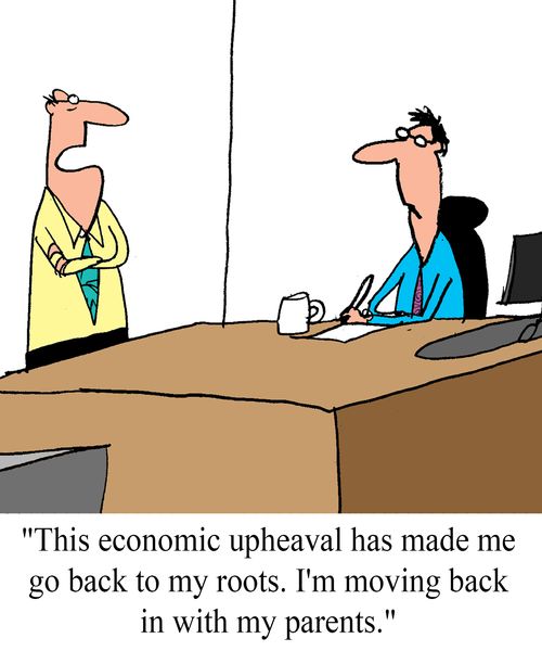 "This economic upheaval has made me go back to my roots.  I'm moving back in with my parents."