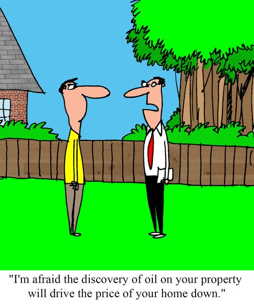 "I'm afraid the discovery of oil on your property will drive the price of your home down."