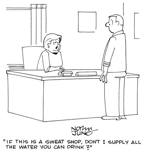 "If this is a sweat shop, don't I supply all the water you can drink?"