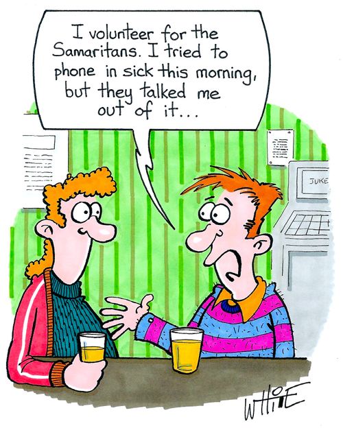 "I volunteer for the Samaritans. I tried to phone in sick this morning but they talked me out of it."