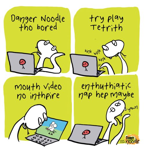 Danger Noodle tho bored
