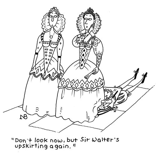 "Don't look now, but Sir Walter's upskirting again."