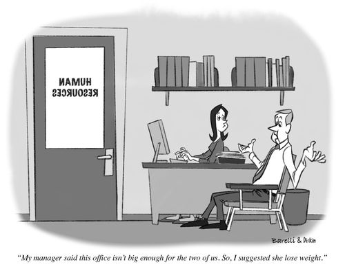 "My manager said this office isn't big enough for the two of us. So, I suggested she lose weight."
