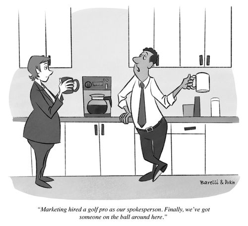 "Marketing hired a golf pro as our spokesperson. Finally, we've got someone on the ball around here."