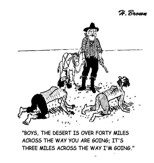 "Boys, the desert is over forty miles across the way you are going; it's three miles across the way I'm going."