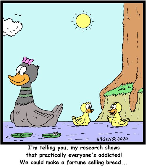 "I'm telling you, my research shows that practically everyone's addicted! We could make a fortune selling bread..."