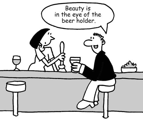 "Beauty is in the eye of the beer holder."	