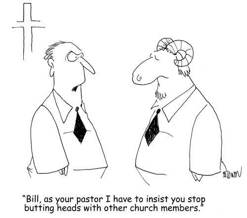 "Bill, as your pastor I have to insist you stop butting heads with other church members."