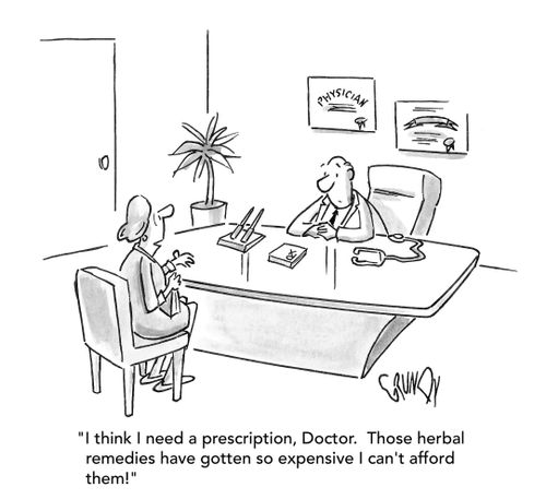 "I think I need a prescription, Doctor.  Those herbal remedies have gotten so expensive I can't afford them!"