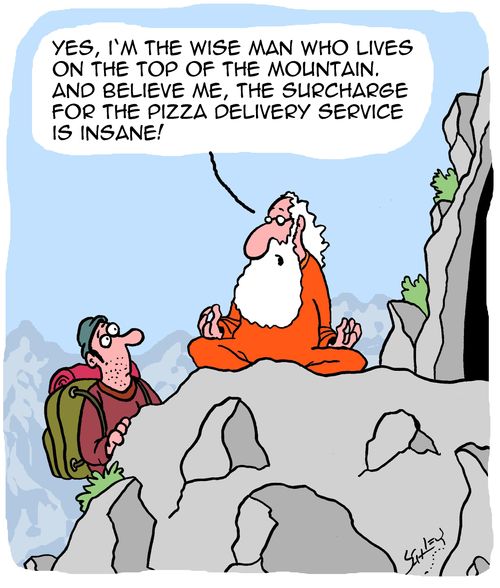"Yes, I'm the wise man who lives on the top of the mountain. And believe me, the surcharge for the pizza delivery service is insane!"