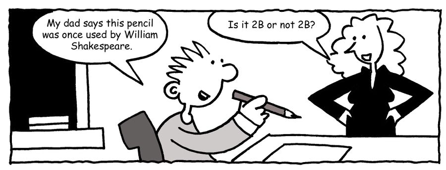 "My dad says this pencil was once used by William Shakespeare." "Is it 2B or not 2B?"