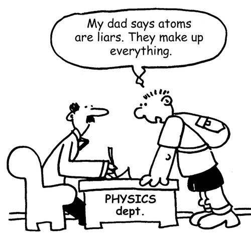 "My dad says atoms are liars. They make up everything."