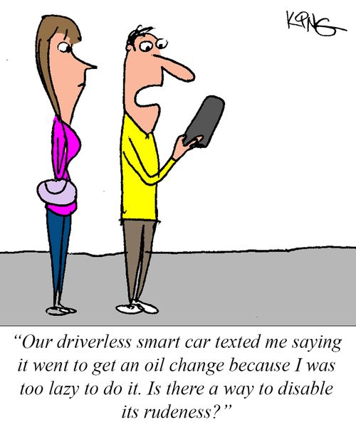"Our driverless smart car texted me saying it went to get an oil change because I was too lazy to do it. Is there a way to disable its rudeness?"
