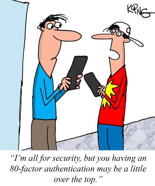 "I'm all for security, but you having an 80-factor authentication may be a little over the top."