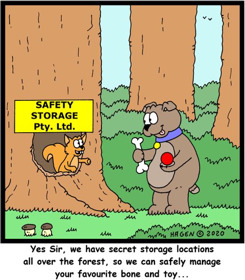 "Yes Sir, we have secret storage locations all over the forest, so we can safely manage your favourite bone and toy..."