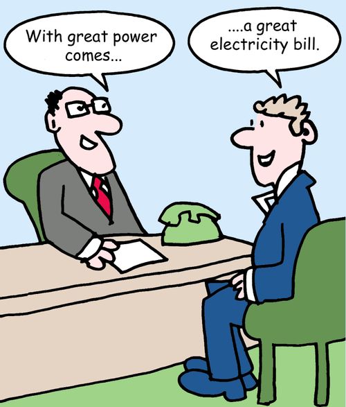  "With great power comes..." "a great electricity bill."