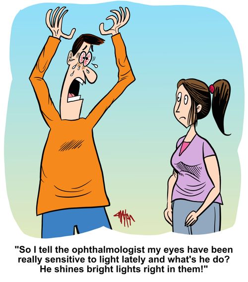 "So I tell the ophthalmologist my eyes have been really sensitive to light lately and what's he do? He shines bright lights right in them!"