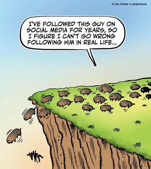 "I've followed this guy on social media for years, so I figure I can't go wrong following him in real life..."