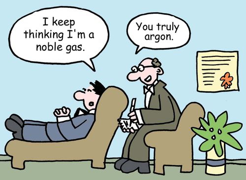 "I keep thinking I'm a noble gas." 