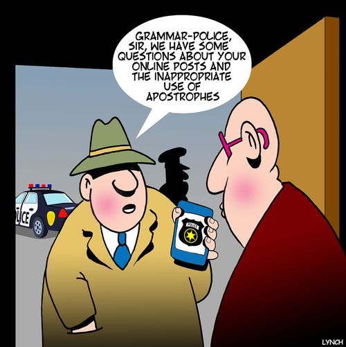 "Grammar-police, sir, we have some questions about your online posts and the inappropriate use of apostrophes."
