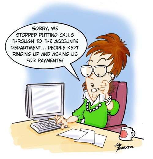 "Sorry, we stopped putting calls through to the accounts department... People kept ringing up and asking us for payments!"