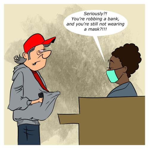 "Seriously?! You're robbing a bank, and you're still not wearing a mask?!!!"