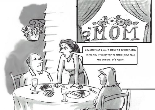 "I'm sorry but I can't bring the dessert menu until you at least try to finish your peas and carrots, it's policy."