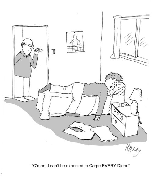 "C'mon, I can't be expected to Carpe EVERY Diem."