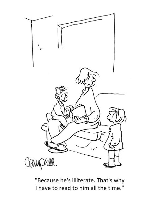 "Because he's illiterate. That's why I have to read to him all the time."
