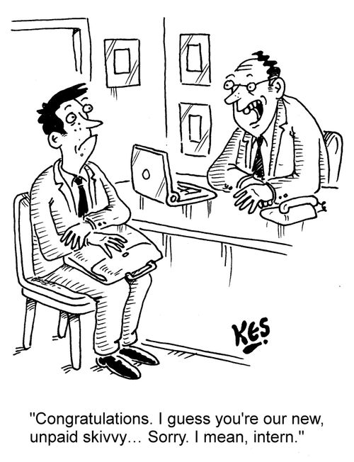 "Congratulations. I guess you're our new, unpaid skivvy... Sorry. I mean, intern."