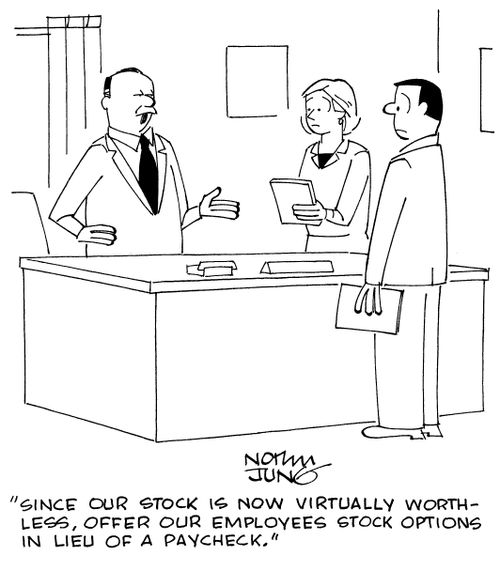 "Since our stock is now virtually worthless, offer our employees stock options in lieu of a paycheck."