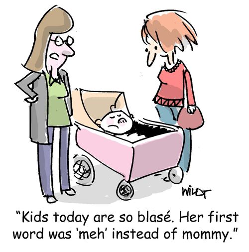 "Kids today are so blasé. Her first word was 'meh' instead of mommy."