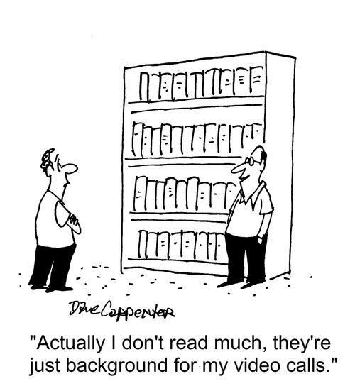 "Actually, I don't read much, they're just background for my video calls."