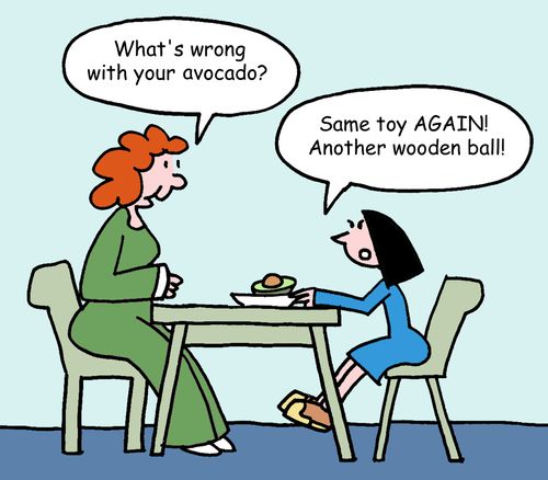 "What's wrong with your avocado?" "Same toy AGAIN! Another wooden ball!"