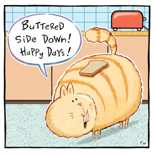"Buttered side down! Happy days!