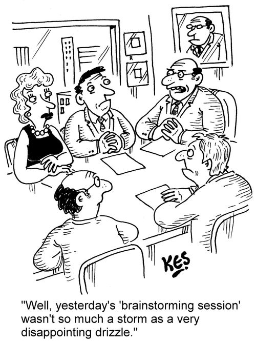 "Well, yesterday's 'brainstorming session' wasn't so much a storm as a very disappointing drizzle."