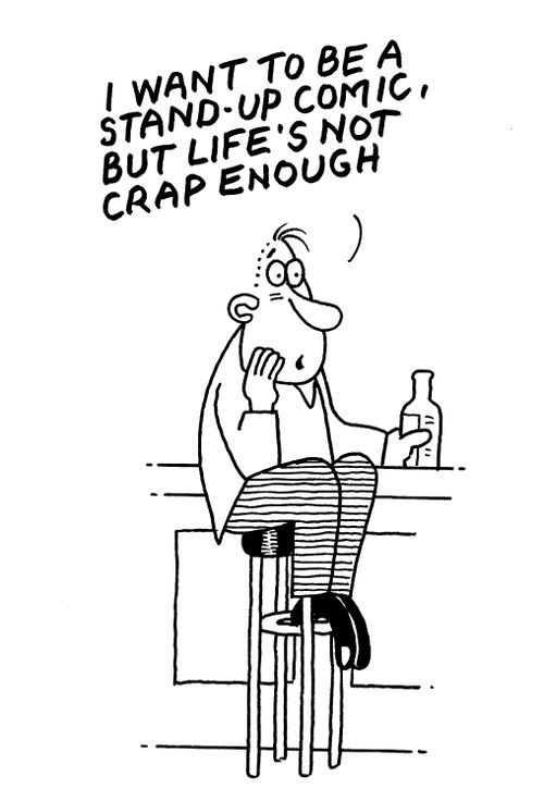 "I want to be a stand up comic, but life's not crap enough."