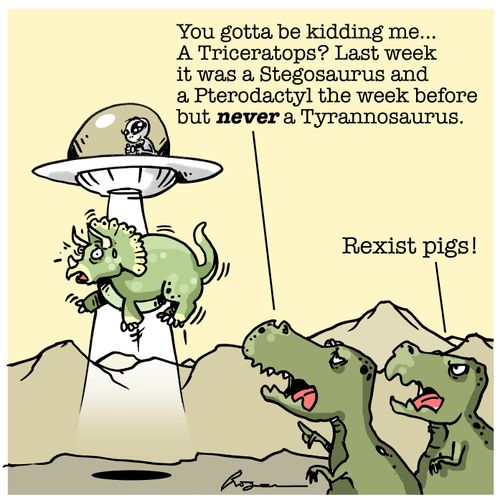  "You gotta be kidding me... A Triceratops? Last week it was a Stegosaurus and a Pterodactyl the week before but never a Tyrannosaurus."
