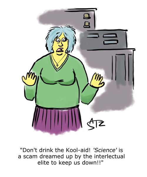 "Don't drink the Kool-Aid! 'Science' is a scam dreamed up by the interlectual elite to keep us down!"