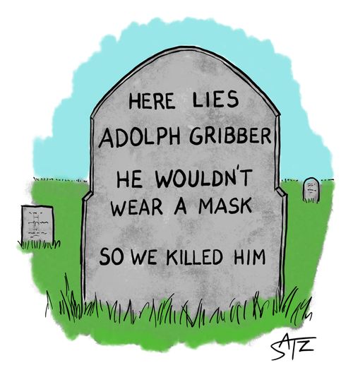 Here lies Adolph Gribber. He wouldn't wear a mask so we killed him.