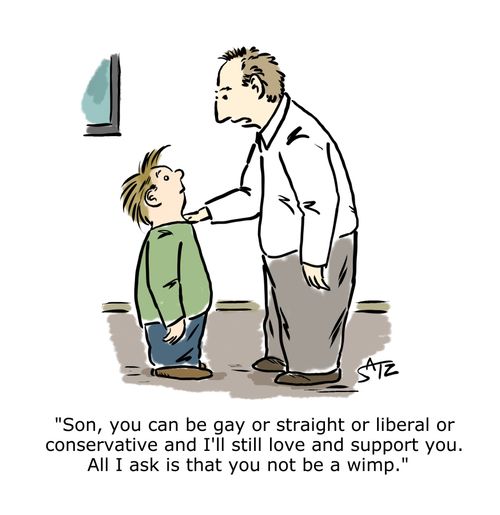 "Son, you can be gay or straight or liberal or conservative and I'll still love and support you. All I ask is that you not be a wimp."