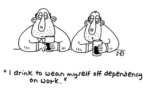 "I drink to wean myself off dependency on work."